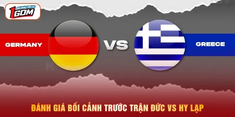 Đánh giá bối cảnh trước trận Đức vs Hy Lạp