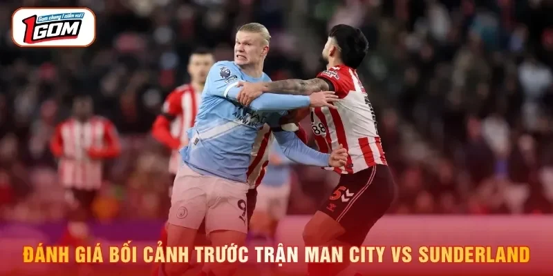 Đánh giá bối cảnh trước trận Man City vs Sunderland