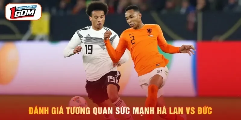 Đánh giá tương quan sức mạnh Hà Lan vs Đức