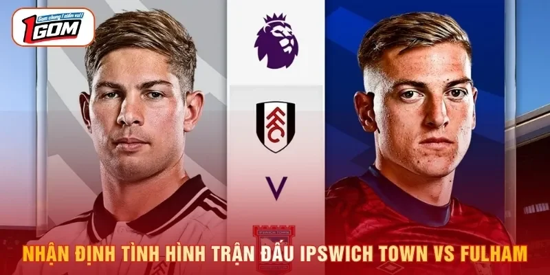Nhận định tình hình trận đấu Ipswich Town vs Fulham