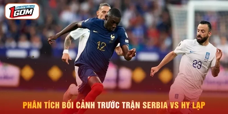 Phân tích bối cảnh trước trận Serbia vs Hy Lạp